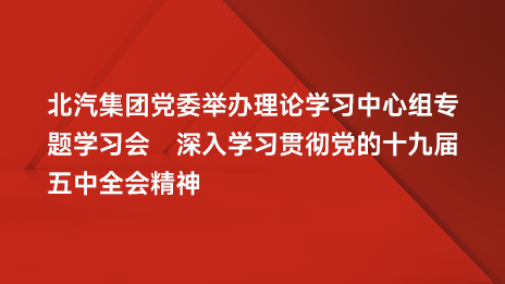 北汽集團黨委舉辦理論學(xué)習(xí)中心組專題學(xué)習(xí)會 深入學(xué)習(xí)貫徹黨的十九屆五中全會精神